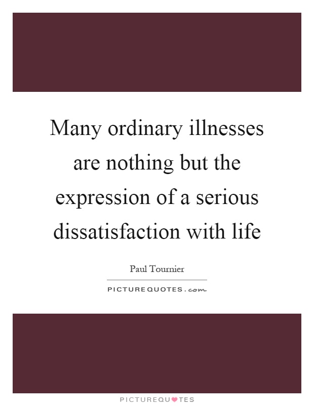 Many ordinary illnesses are nothing but the expression of a serious dissatisfaction with life Picture Quote #1