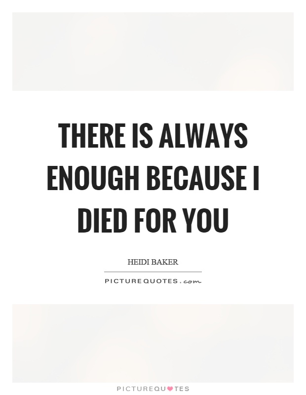 There is always enough because I died for you Picture Quote #1
