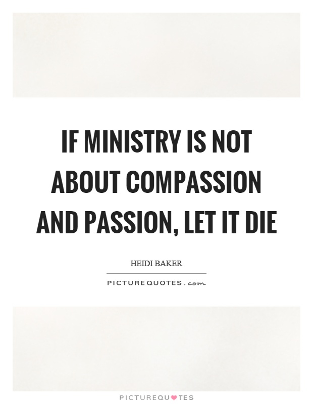 If ministry is not about compassion and passion, let it die Picture Quote #1