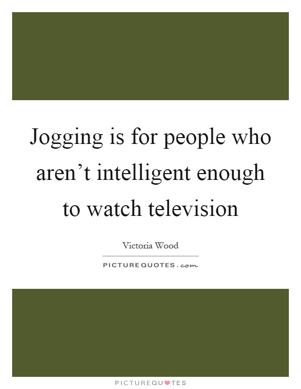 Jogging is for people who aren’t intelligent enough to watch television Picture Quote #1