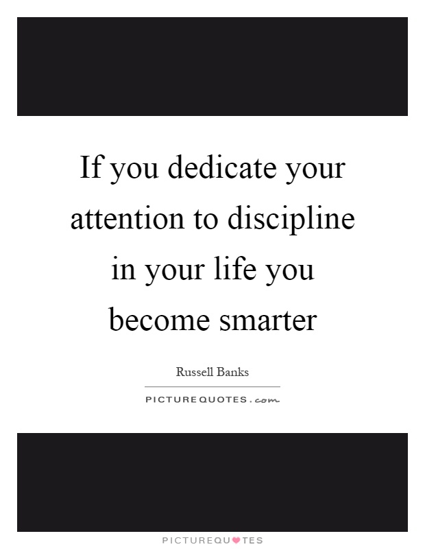 If you dedicate your attention to discipline in your life you become smarter Picture Quote #1