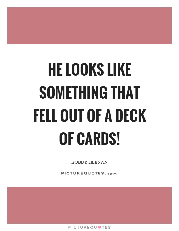 He looks like something that fell out of a deck of cards! Picture Quote #1