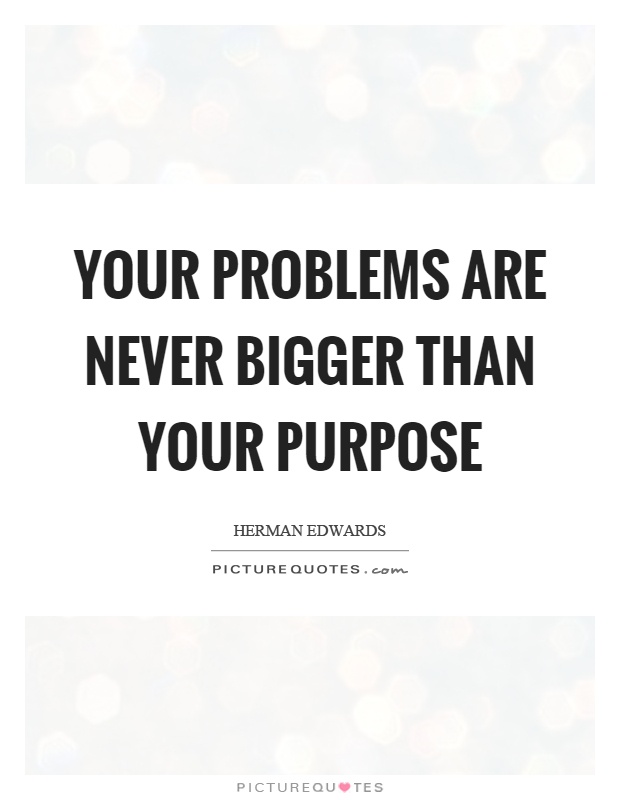 Your problems are never bigger than your purpose Picture Quote #1