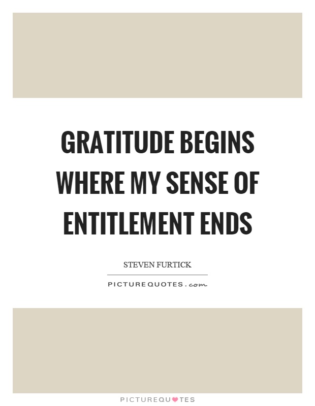 Gratitude begins where my sense of entitlement ends Picture Quote #1