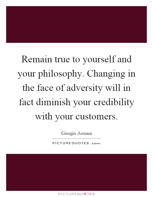 Remain true to yourself and your philosophy. Changing in the face of adversity will in fact diminish your credibility with your customers Picture Quote #1