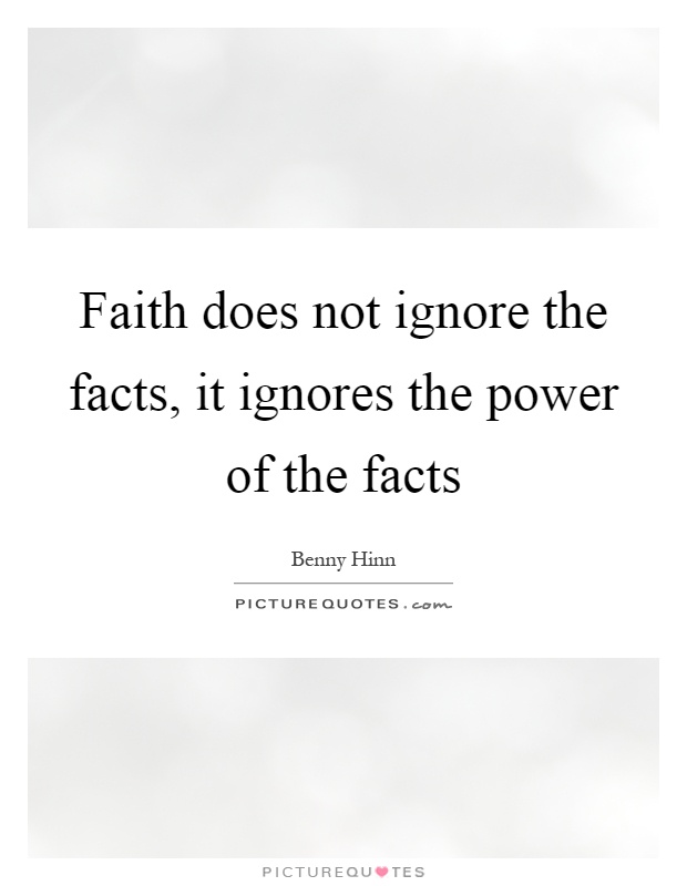 Faith does not ignore the facts, it ignores the power of the facts Picture Quote #1