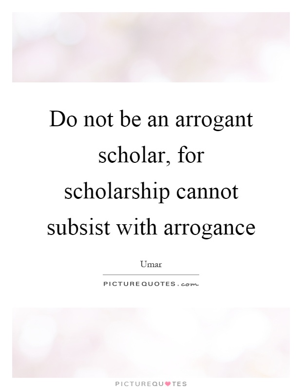Do not be an arrogant scholar, for scholarship cannot subsist with arrogance Picture Quote #1