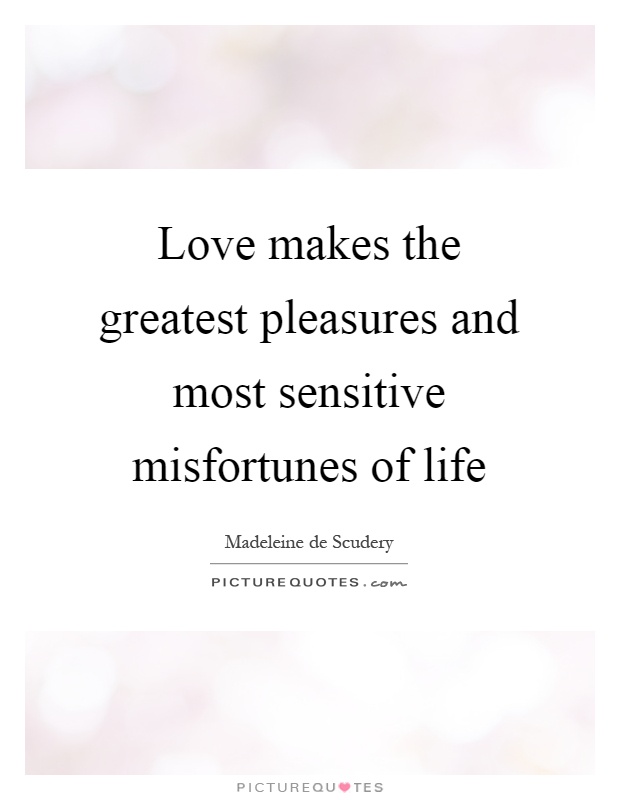 Love makes the greatest pleasures and most sensitive misfortunes of life Picture Quote #1