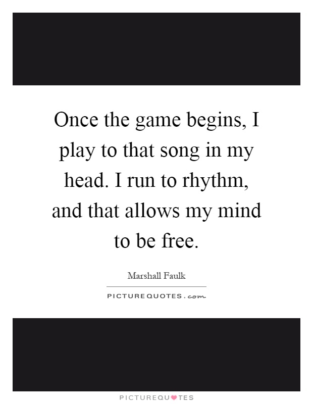 Once the game begins, I play to that song in my head. I run to rhythm, and that allows my mind to be free Picture Quote #1