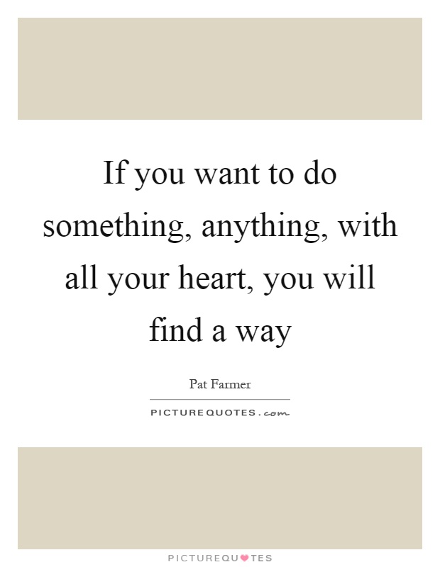 If you want to do something, anything, with all your heart, you will find a way Picture Quote #1