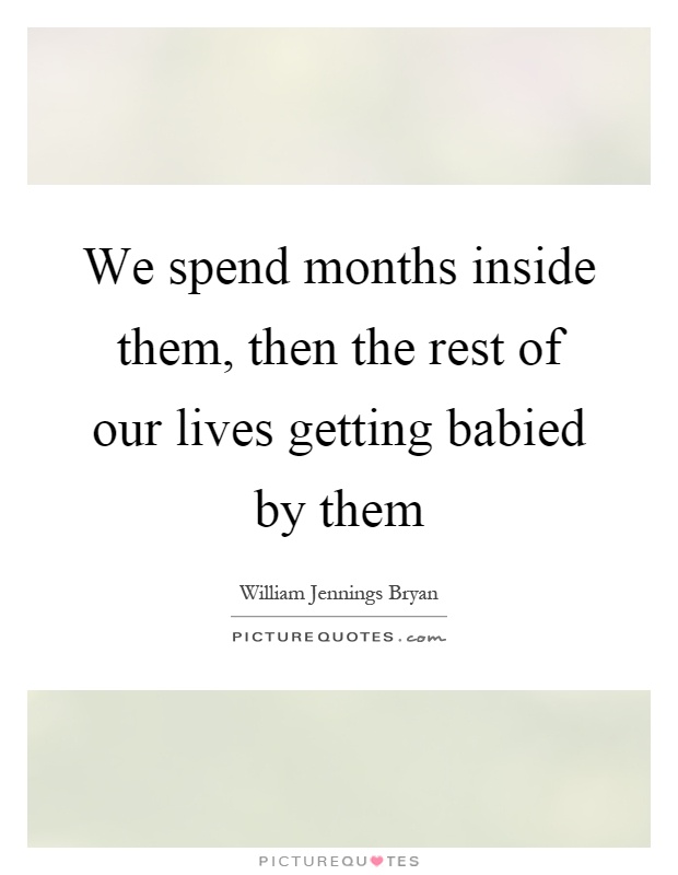 We spend months inside them, then the rest of our lives getting babied by them Picture Quote #1