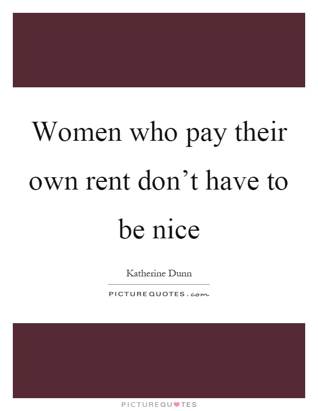 Women who pay their own rent don't have to be nice Picture Quote #1