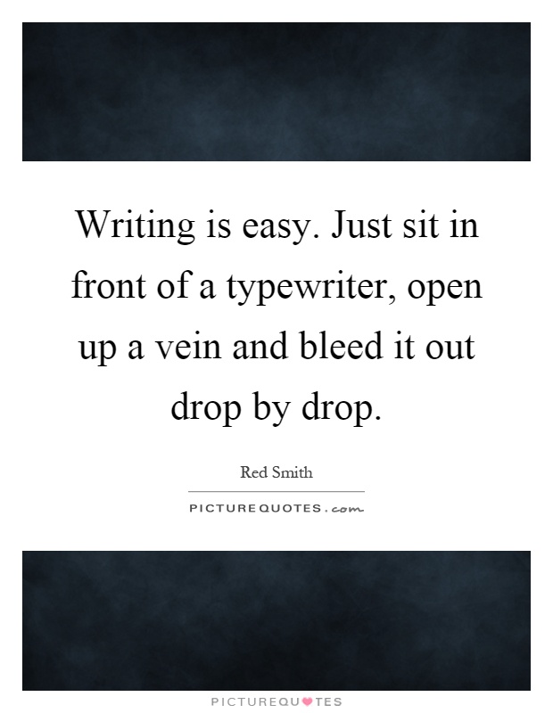 Writing is easy. Just sit in front of a typewriter, open up a vein and bleed it out drop by drop Picture Quote #1