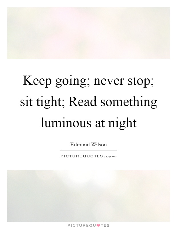 Keep going; never stop; sit tight; Read something luminous at night Picture Quote #1