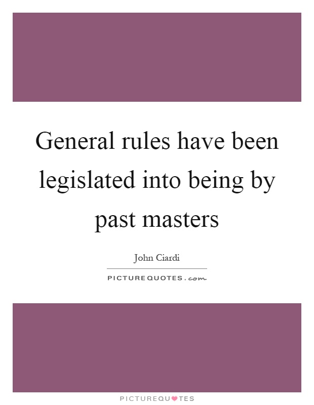 General rules have been legislated into being by past masters Picture Quote #1