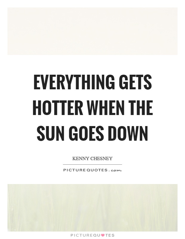 Everything gets hotter when the sun goes down Picture Quote #1