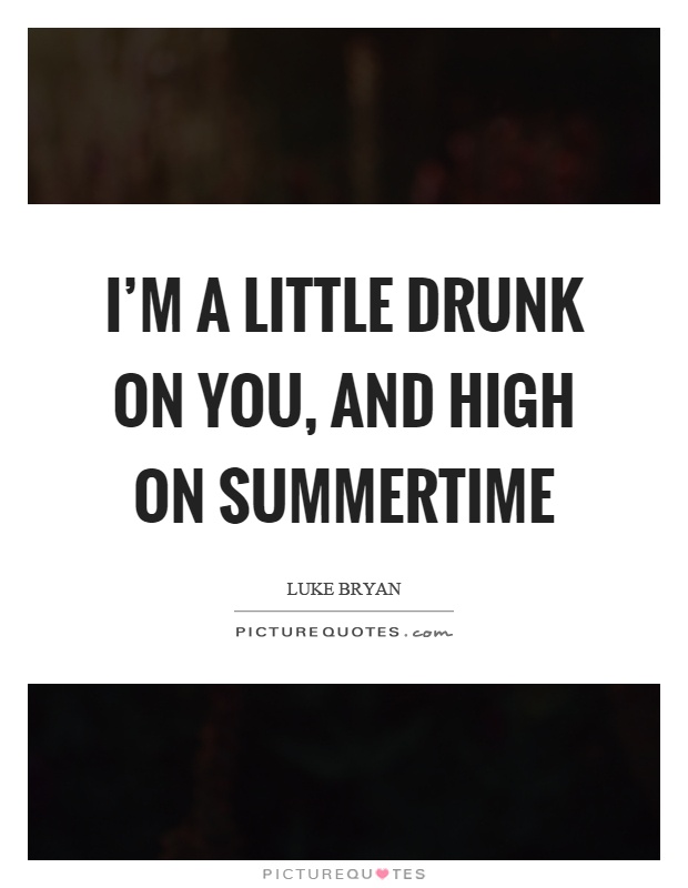I’m a little drunk on you, and high on summertime Picture Quote #1