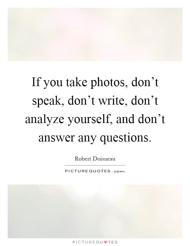 If you take photos, don’t speak, don’t write, don’t analyze yourself, and don’t answer any questions Picture Quote #1
