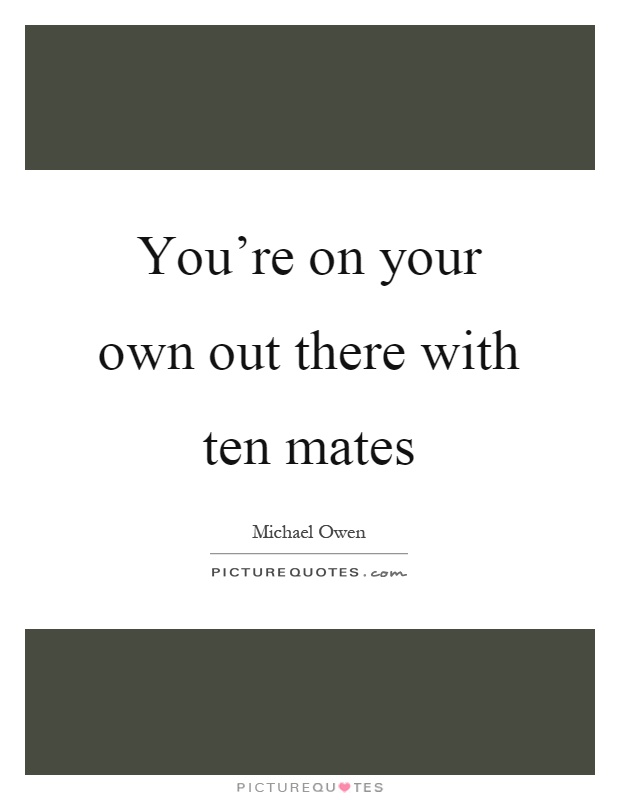 You’re on your own out there with ten mates Picture Quote #1