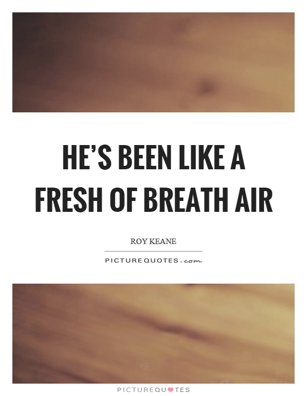 He’s been like a fresh of breath air Picture Quote #1