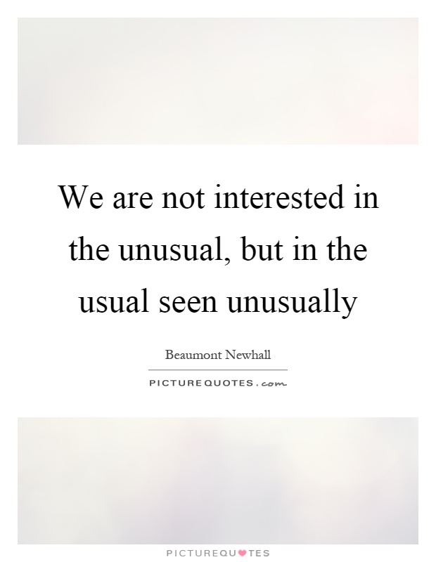 We are not interested in the unusual, but in the usual seen unusually Picture Quote #1