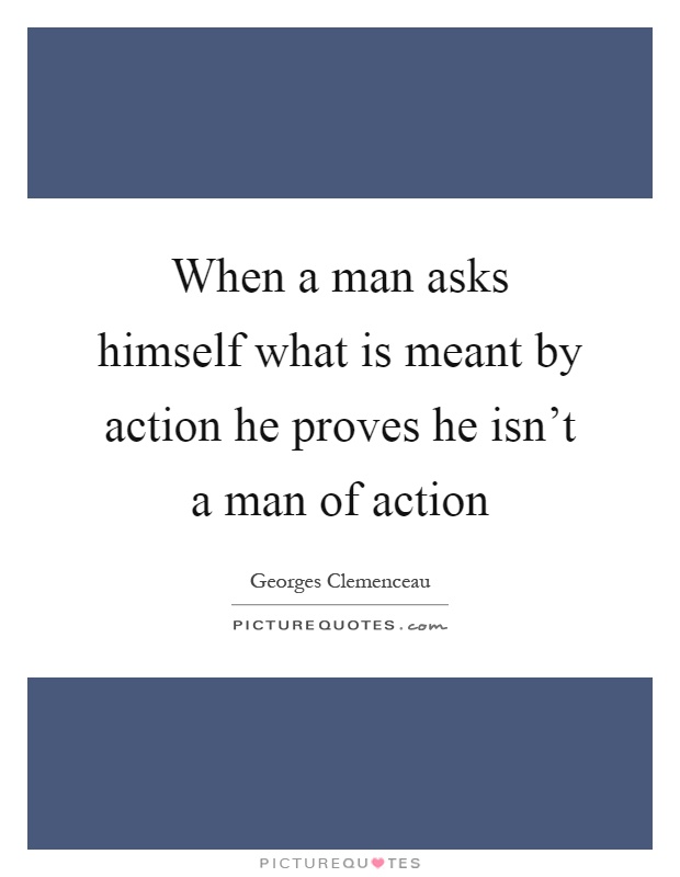 When a man asks himself what is meant by action he proves he isn’t a man of action Picture Quote #1