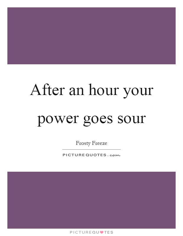 After an hour your power goes sour Picture Quote #1