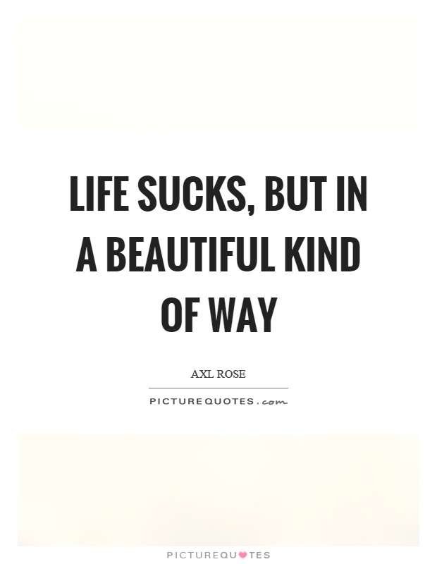 Life sucks, but in a beautiful kind of way Picture Quote #1. 