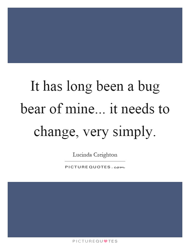 It has long been a bug bear of mine... it needs to change, very simply Picture Quote #1