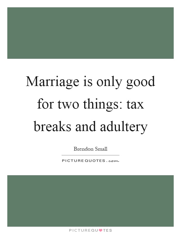 Marriage is only good for two things: tax breaks and adultery Picture Quote #1