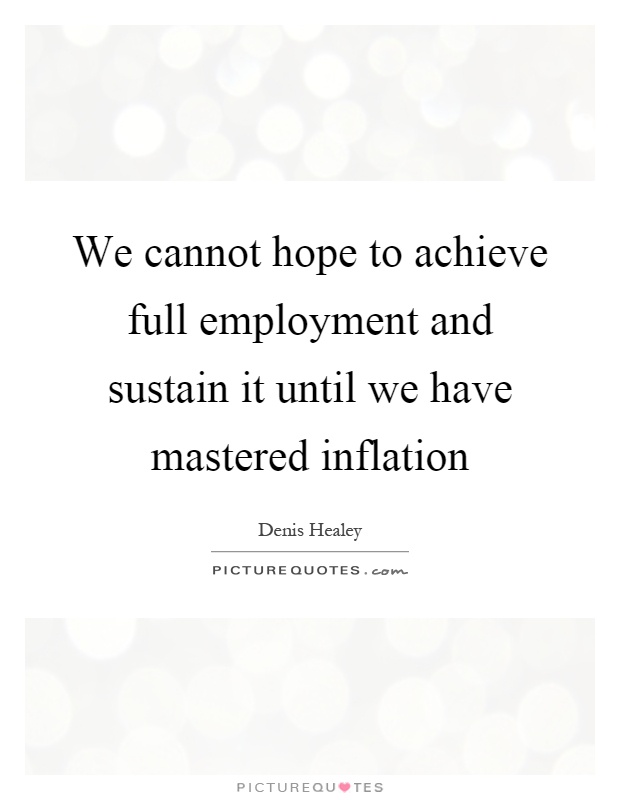 We cannot hope to achieve full employment and sustain it until we have mastered inflation Picture Quote #1