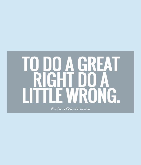 To do a great right do a little wrong Picture Quote #1