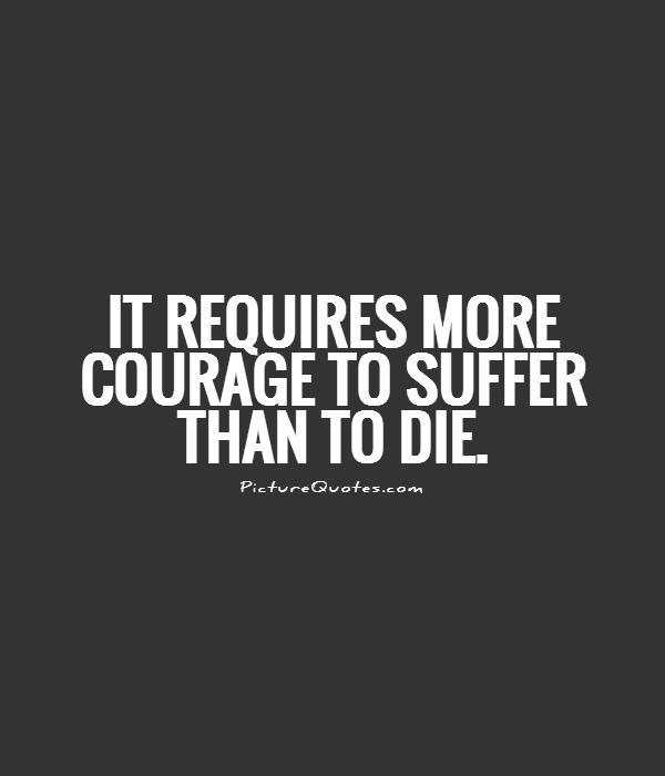 It requires more courage to suffer than to die Picture Quote #1