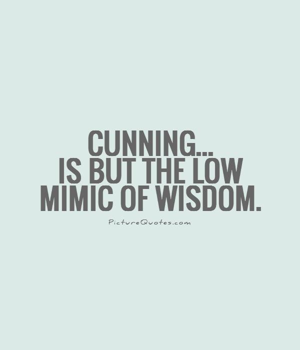 Cunning... is but the low mimic of wisdom Picture Quote #1