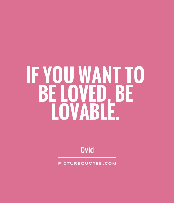 If you want to be loved, be lovable Picture Quote #1