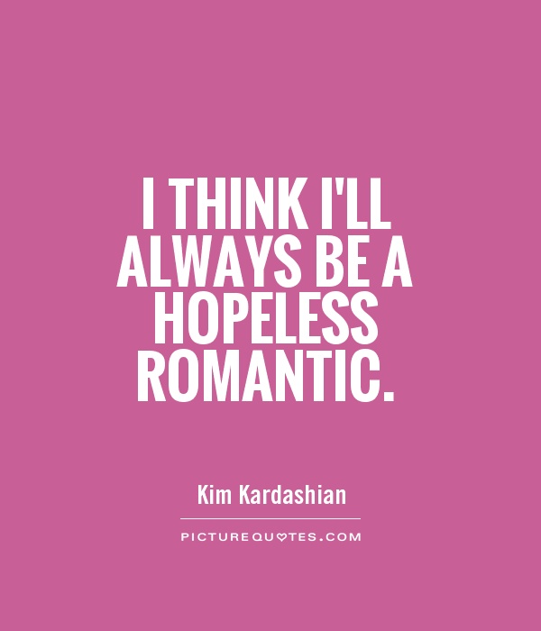 I think I'll always be a hopeless romantic Picture Quote #1