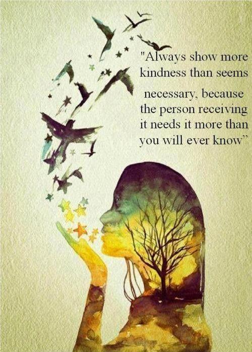 Always show more kindness than seems necessary, because the person receiving it needs it more than you will ever know Picture Quote #1