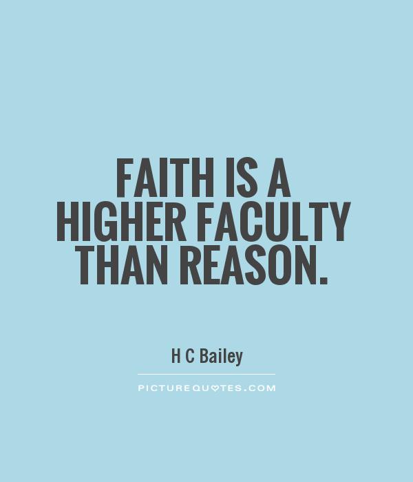 Faith is a higher faculty than reason Picture Quote #1