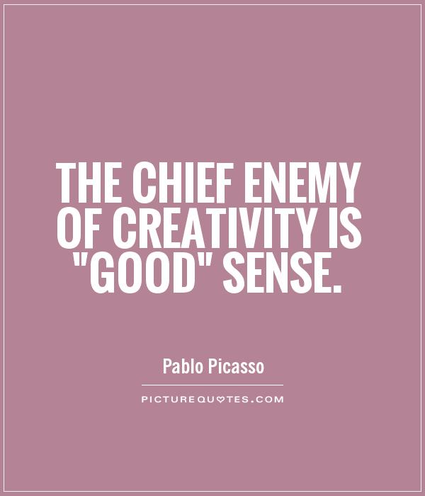 The chief enemy of creativity is 