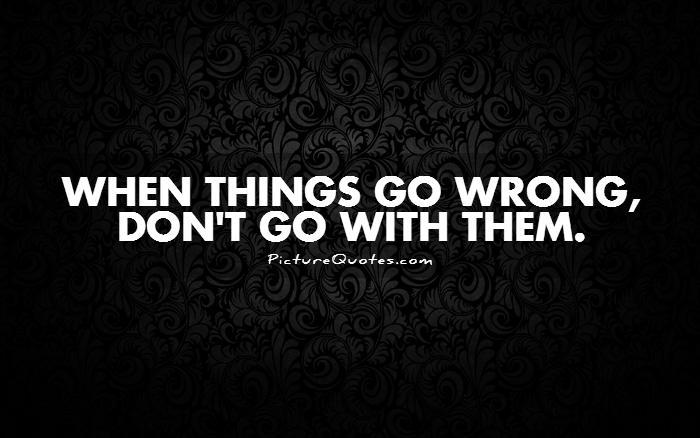 When things go wrong, don't go with them Picture Quote #1
