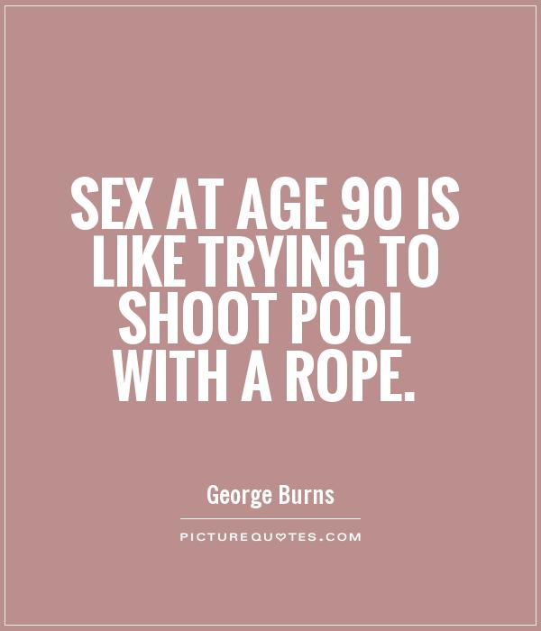Sex at age 90 is like trying to shoot pool with a rope Picture Quote #1
