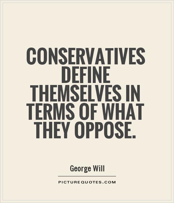 Conservatives define themselves in terms of what they oppose Picture Quote #1
