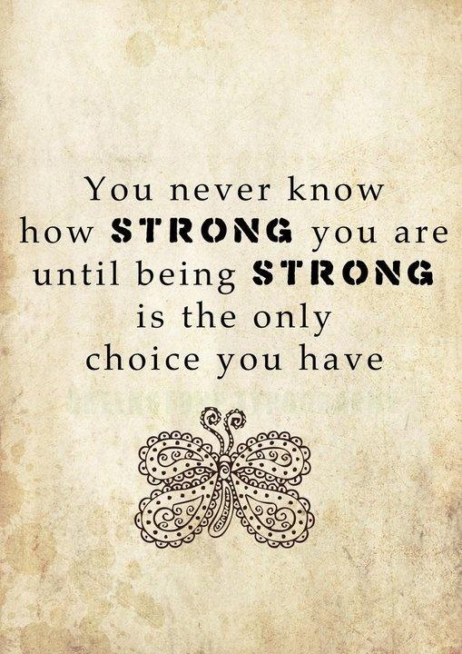 You never know how strong you are, until being strong is the only choice you have Picture Quote #1