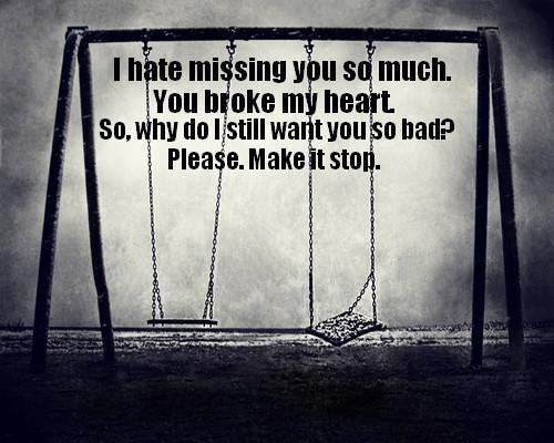 I hate missing you so much, you broke my heart. So, why do I still want you so bad? please make it stop Picture Quote #1