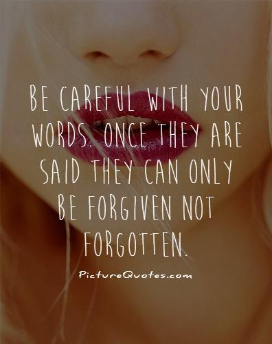 Be careful with your words. Once they are said they can only be forgiven not forgotten Picture Quote #1