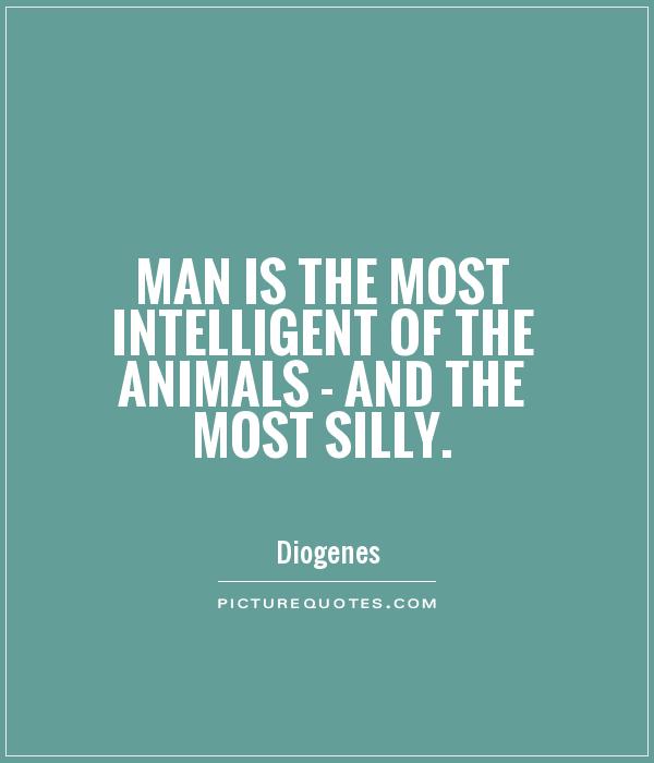 Man is the most intelligent of the animals - and the most silly Picture Quote #1
