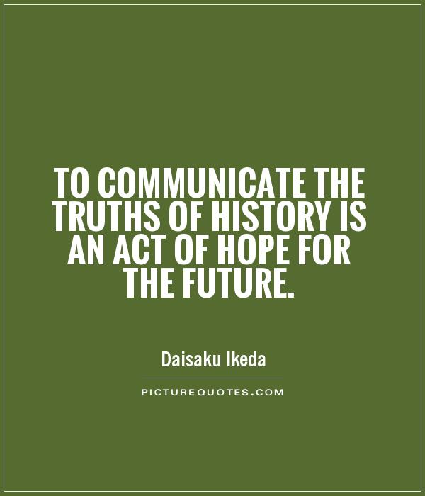 To communicate the truths of history is an act of hope for the future Picture Quote #1