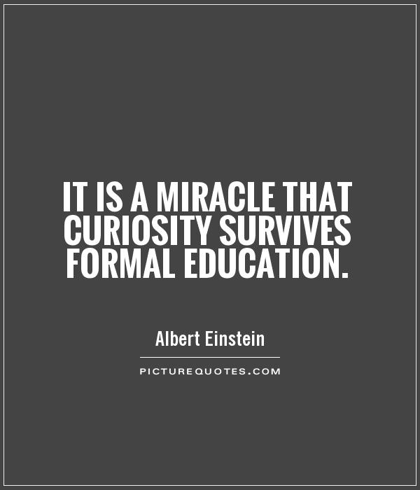 It is a miracle that curiosity survives formal education Picture Quote #1