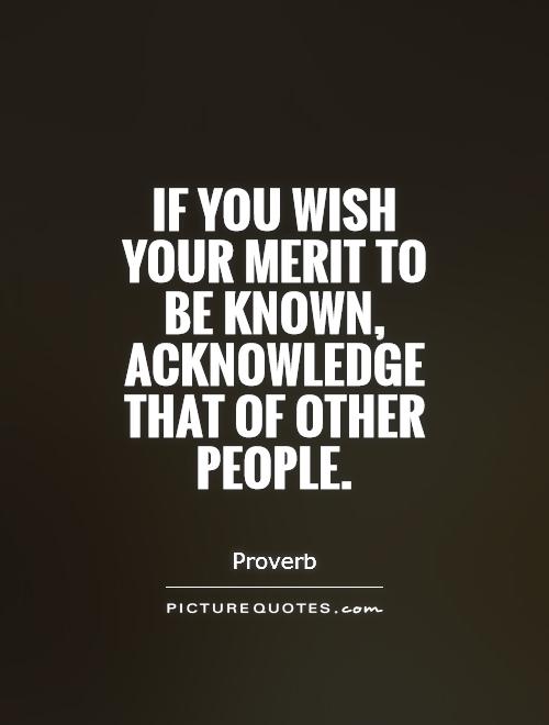 If you wish your merit to be known, acknowledge that of other people Picture Quote #1