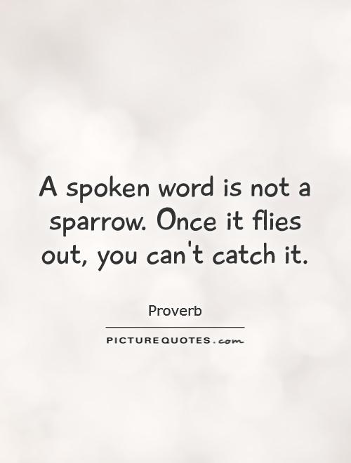 A spoken word is not a sparrow. Once it flies out, you can't catch it Picture Quote #1